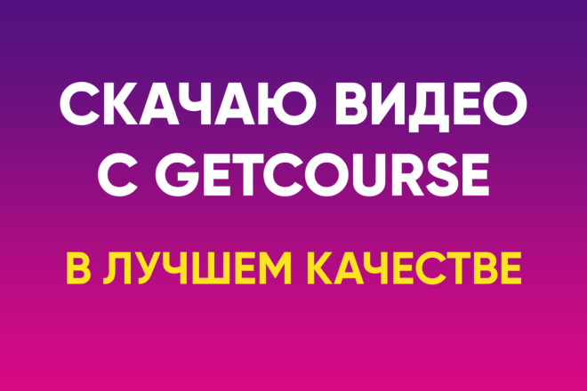 ﻿Я смогу загрузить видео с платформы Getcourse и предоставить их в наилучшем качестве всего за 500 рублей.